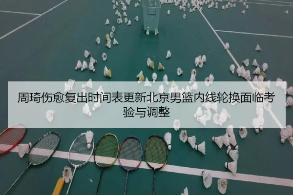 周琦伤愈复出时间表更新北京男篮内线轮换面临考验与调整（BOBSPORTS）